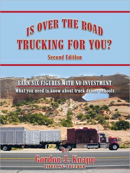 IS OVER THE ROAD TRUCKING FOR YOU?: SECOND EDITION: EARN SIX FIGURES WITH NO INVESTMENT What you need to know about truck driver schools