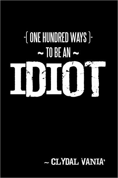 ~ One Hundred Ways to be an IDIOT ~