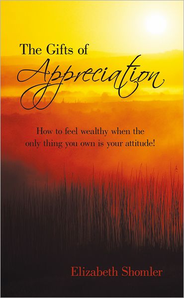 The Gifts of Appreciation: How to feel wealthy when the only thing you own is your attitude!
