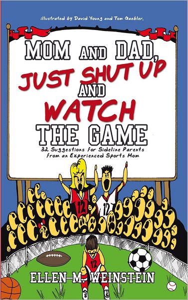 Mom and Dad, Just Shut Up and Watch the Game: 32 Suggestions for Sideline Parents from an Experienced Sports Mom