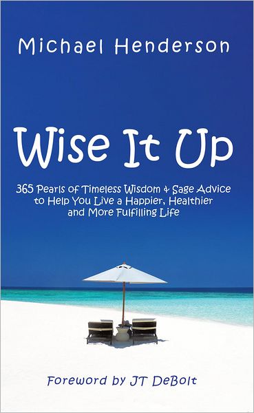 Wise It Up: 365 Pearls of Timeless Wisdom & Sage Advice to Help You Live a Happier, Healthier and More Fulfilling Life