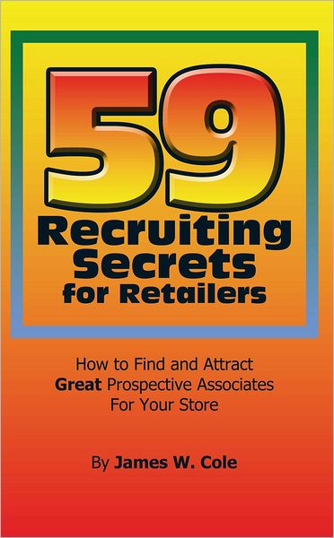 59 Recruiting Secrets for Retailers: How to Find and Attract Great Prospective Associates for Your Store