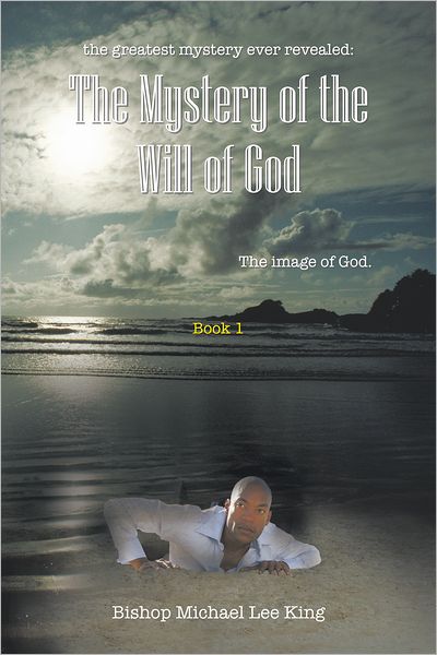 The Greatest Mystery Ever Revealed: the Mystery of the Will of God: The Image of God. Book 1