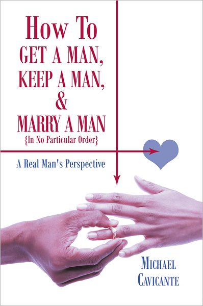 How To Get a Man, Keep a Man, and Marry a Man; In No Particular Order: A Real Man's Perspective