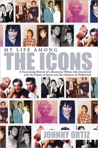 My Life Among The Icons: A FASCINATING MEMOIR OF A RACONTEUR WHOSE LIFE INTERSECTED WITH THE GIANTS OF SPORTS AND THE GLAMOUR OF HOLLYWOOD