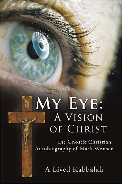 My Eye: A Vision of Christ: The Gnostic Christian Autobiography of Mark Wonser