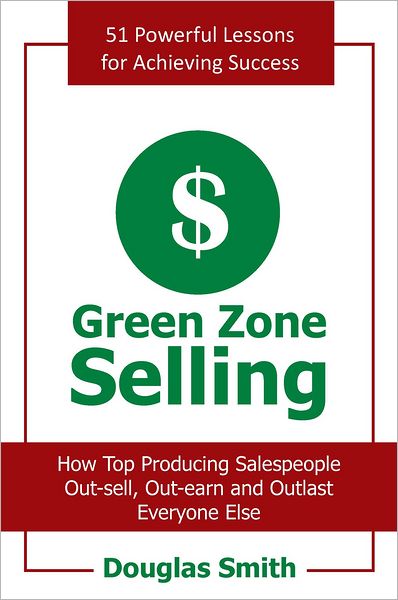 Green Zone Selling: How Top Producing Salespeople Out-sell, Out-earn and Outlast Everyone Else