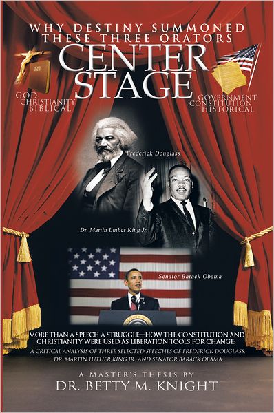 Why Destiny Summoned these Three Orators Center Stage: More than A Speech A Struggle - How the Constitution and Christianity Were Used As Liberation Tools for Change: A Critical Analysis of Three Selective Speeches of Frederick Douglass, Dr. Martin Luther