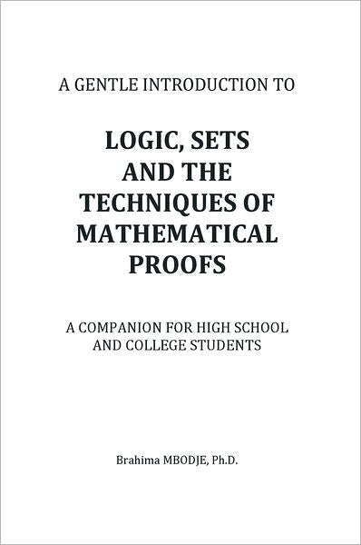 LOGIC, SETS AND THE TECHNIQUES OF MATHEMATICAL PROOFS: A COMPANION FOR HIGH SCHOOL AND COLLEGE STUDENTS