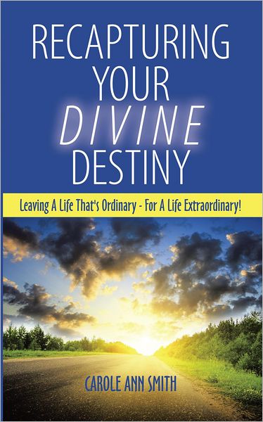 Recapturing Your Divine Destiny: Leaving A Life That's Ordinary - For A Life Extraordinary!