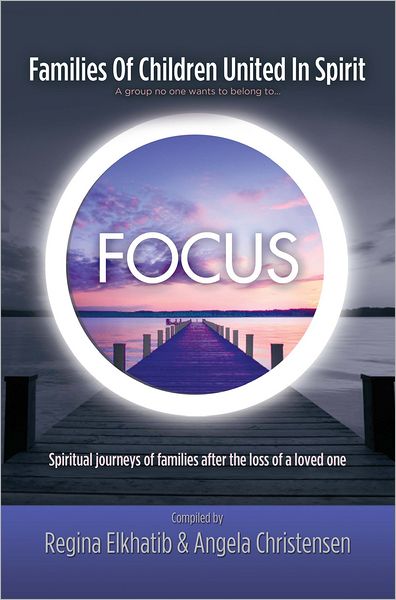 FOCUS Families Of Children United In Spirit: A group no one wants to belong to . . .Spiritual journeys of families after the loss of a loved one
