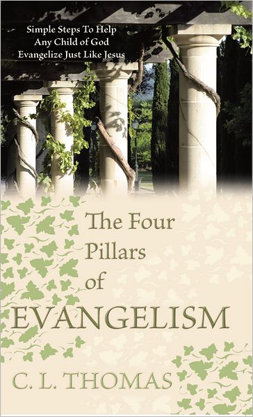 The Four Pillars of Evangelism: Simple Steps To Help Any Child of God Evangelize Just Like Jesus
