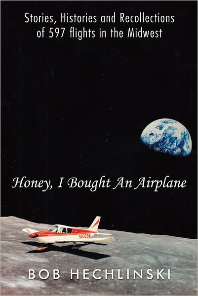 Honey, I Bought An Airplane: Stories, Histories and Recollections of 597 flights in the Midwest