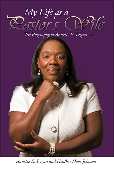 My Life as a Pastor's Wife: The Biography of Annette E. Logan