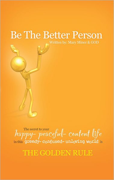 BE THE BETTER PERSON: The Secret to Your Happy Peaceful Content Life In this Greedy Confused Unloving world is THE GOLDEN RULE