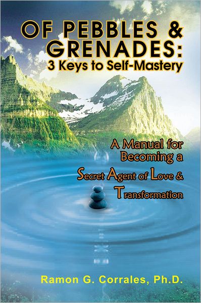 OF PEBBLES & GRENADES: 3 Keys to Self-Mastery: A Manual for Becoming a Secret Agent of Love & Transformation