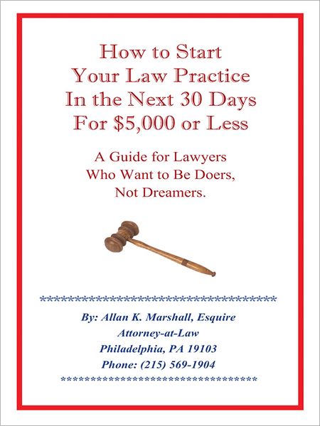 How to Start Your Law Practice in the Next Thirty Days for $5,000 or Less: Guide for Lawyers who want to be doers, not dreamers.