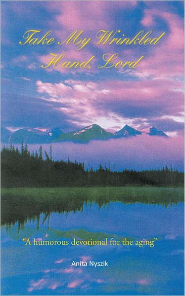 Take My Wrinkled Hand, Lord: "A humorous devotional for the aging"