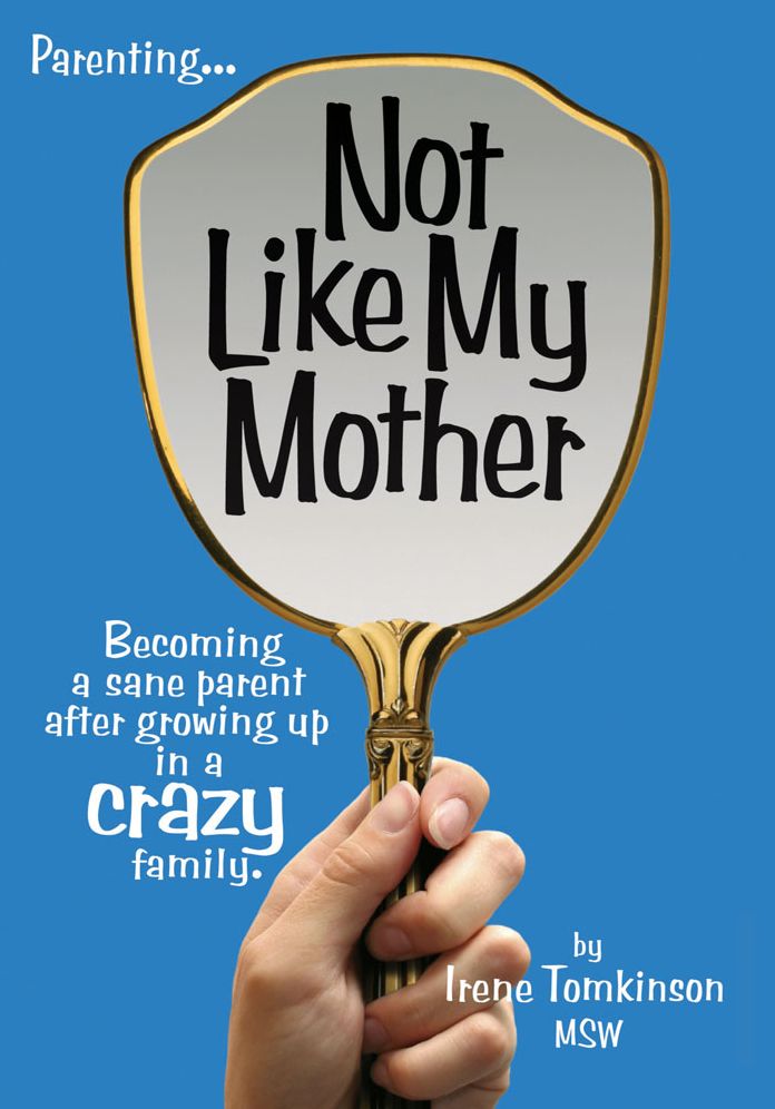 Not Like My Mother: Becoming a sane parent after growing up in a CRAZY family