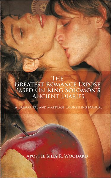 The Greatest Romance Expose Based on King Solomon's Ancient Diaries: A Premarital and Marriage Counseling Manual
