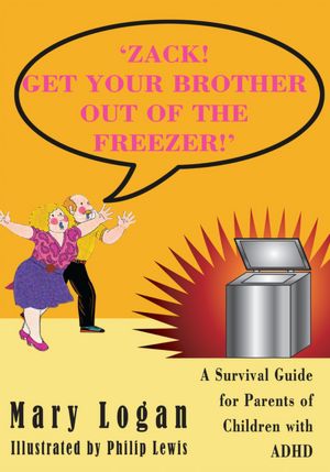 'ZACK! GET YOUR BROTHER OUT OF THE FREEZER!': A Survival Guide for Parents of Children with ADHD