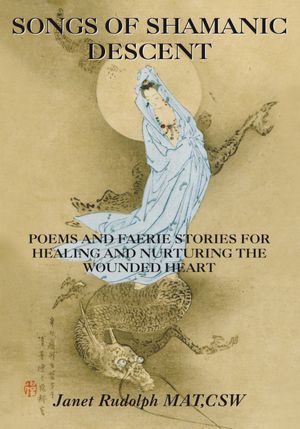 Songs of Shamanic Descent: Poems and faerie stories for healing and nurturing the wounded heart