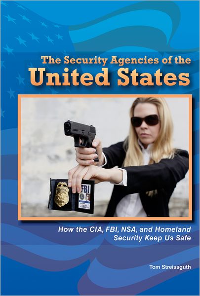 The Security Agencies of the United States: How the CIA, FBI, NSA, and Homeland Security Keep Us Safe
