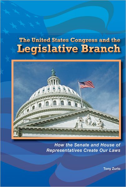 The United States Congress and the Legislative Branch: How the Senate and House of Representatives Create Our Laws