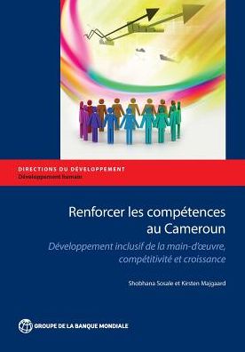 Renforcer Les Competences Au Cameroun: Developpement Inclusif de la Main-D Oeuvre, Competitivite Et Croissance