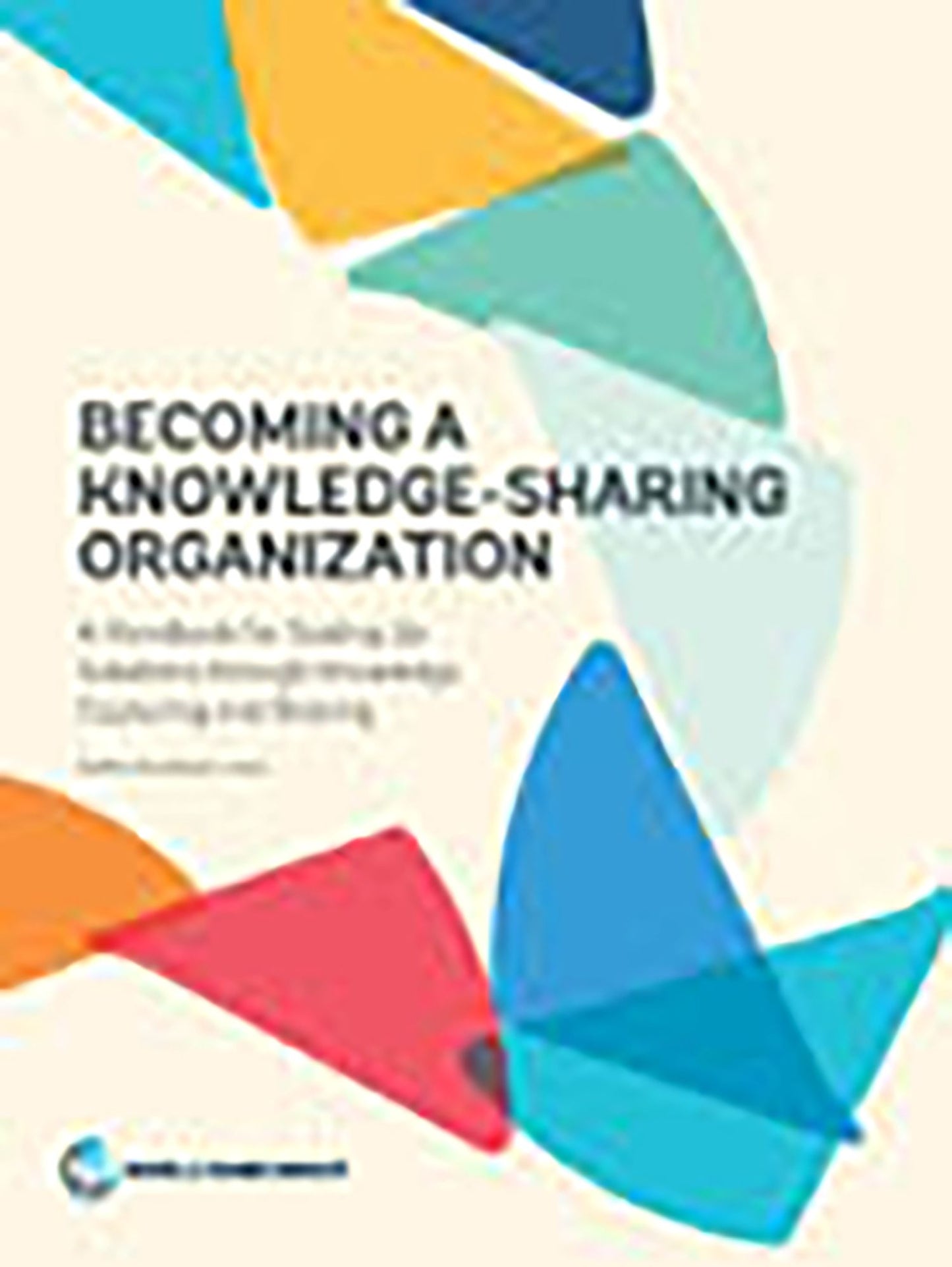 Becoming a Knowledge-Sharing Organization: A Handbook for Scaling Up Solutions through Knowledge Capturing and Sharing