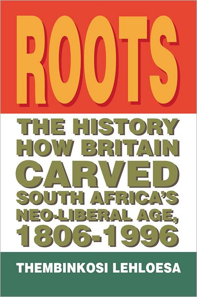 Roots: The History How Britain Carved South Africa's Neo-liberal Age, 1806-1996