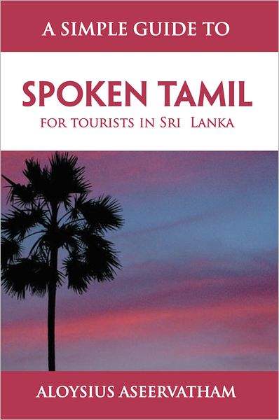 A SIMPLE GUIDE TO SPOKEN TAMIL: for tourists in Sri Lanka