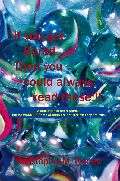 If you get Bored... Then you could always read these!!!: A collection of short stories with no theme. But be WARNED. Some of them are not stories: They are true.