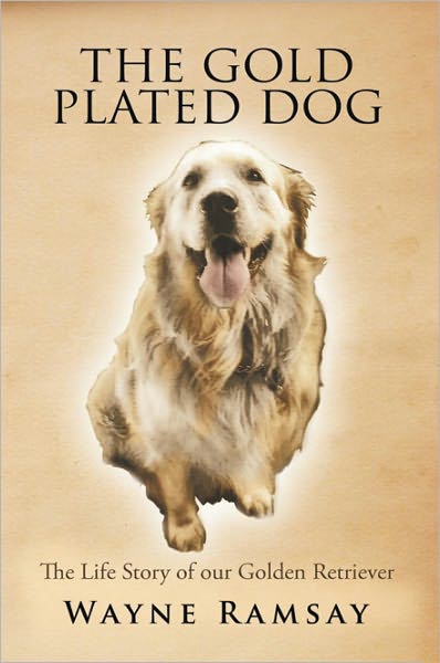 THE GOLD PLATED DOG: THE LIFE STORY OF OUR GOLDEN RETRIEVER