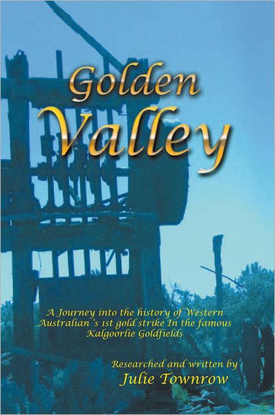 Golden Valley: A Journey into the history of Western Australian 's 1st gold strike In the famous Kalgoorlie Goldfields
