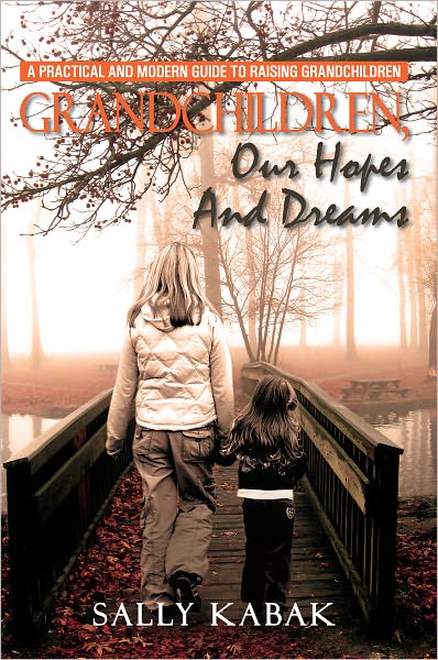 GRANDCHILDREN, OUR HOPES AND DREAMS: A PRACTICAL AND MODERN GUIDE TO RAISING GRANDCHILDREN