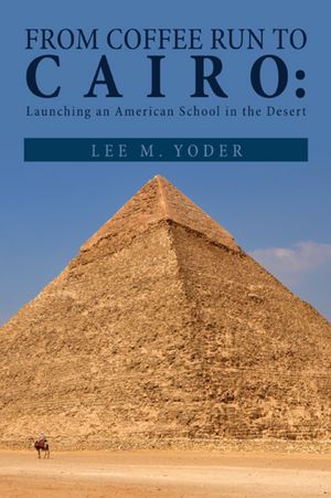 FROM COFFEE RUN TO CAIRO:: LAUNCHING AN AMERICAN SCHOOL IN THE DESERT
