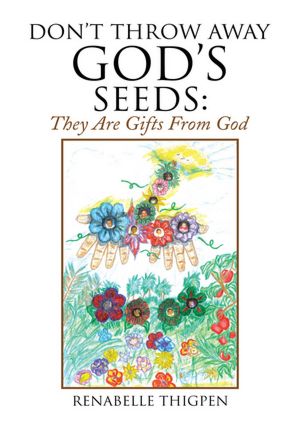 Don't Throw Away God's Seeds:: They Are Gifts From God