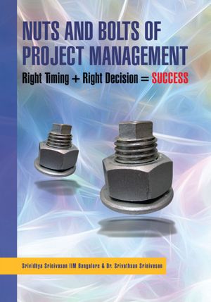 Nuts And Bolts of Project Management: Right Timing + Right Decision = SUCCESS
