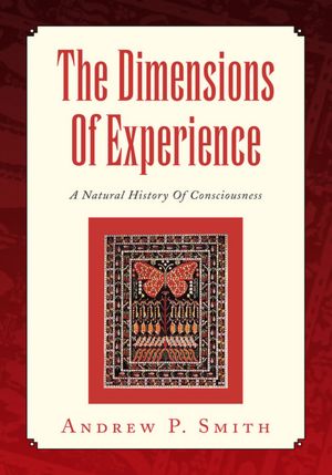 The Dimensions Of Experience: A Natural History Of Consciousness