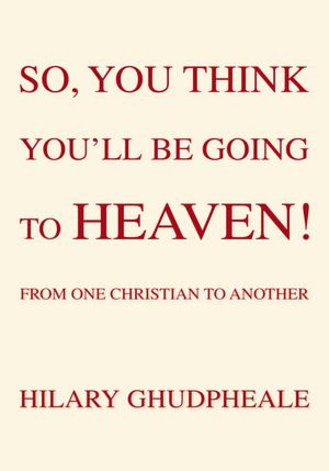 SO, YOU THINK YOU'LL BE GOING TO HEAVEN!: FROM ONE CHRISTIAN TO ANOTHER