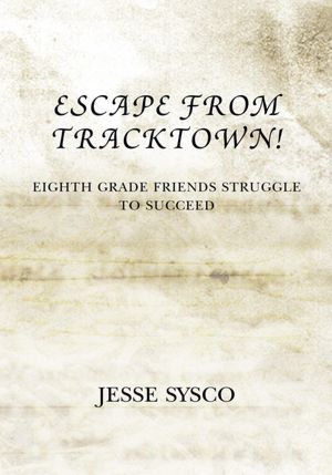 ESCAPE FROM TRACKTOWN!: EIGHTH GRADE FRIENDS STRUGGLE TO SUCCEED