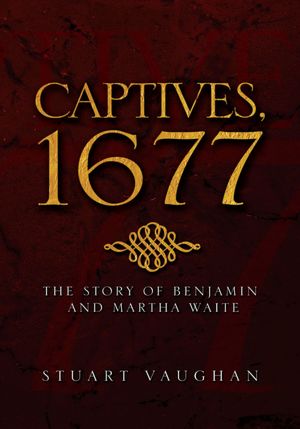 CAPTIVES, 1677: THE STORY OF BENJAMIN AND MARTHA WAITE