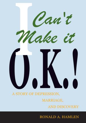 I Can't Make it O.K.!: A Story of Depression, Marriage, and Discovery