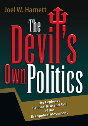 The Devil's Own Politics: The Explosive Political Rise and Fall of the Evangelical Movement