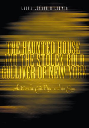 The Haunted House and the Stolen Gold, Gulliver of New York: a novella, comic play and an essay
