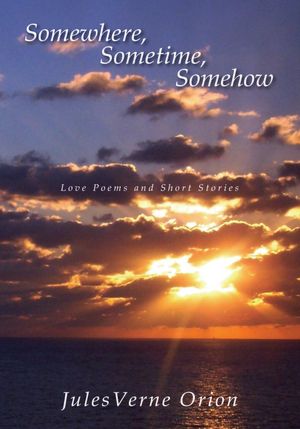Somewhere, Sometime, Somehow: Love Poems and Short Stories