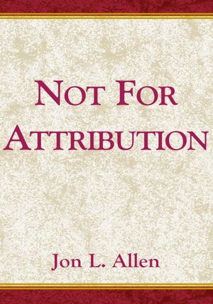 Not for Attribution: A Treasury of Public relations/Public Affairs Anecdotes