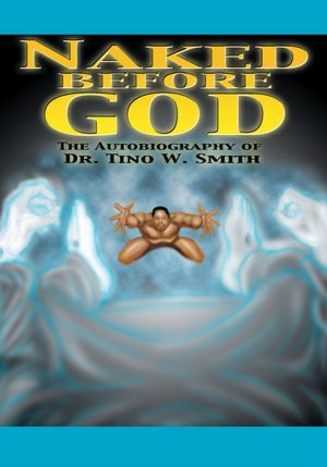 Naked Before God: The Autobiography of Dr. Tino W. Smith Sr.