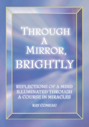 Through a Mirror, Brightly: Reflections of a Mind Illuminated through a Course in Miracles